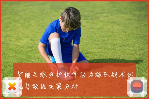 智能足球分析软件助力球队战术优化与数据决策分析
