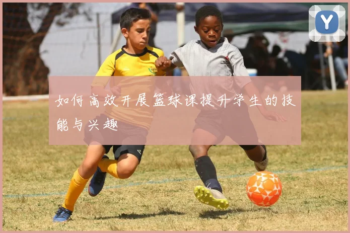 如何高效开展篮球课提升学生的技能与兴趣
