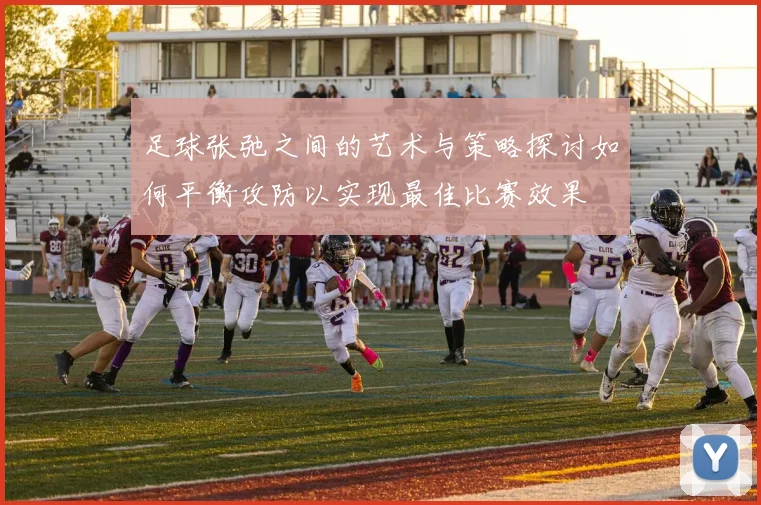 足球张弛之间的艺术与策略探讨如何平衡攻防以实现最佳比赛效果