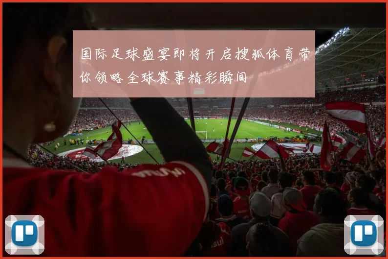 国际足球盛宴即将开启搜狐体育带你领略全球赛事精彩瞬间