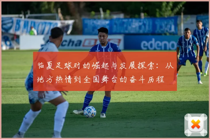 临夏足球对的崛起与发展探索：从地方热情到全国舞台的奋斗历程