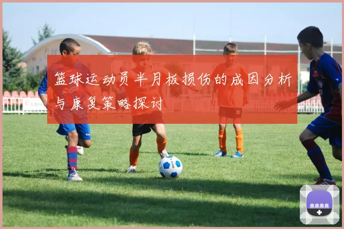 篮球运动员半月板损伤的成因分析与康复策略探讨