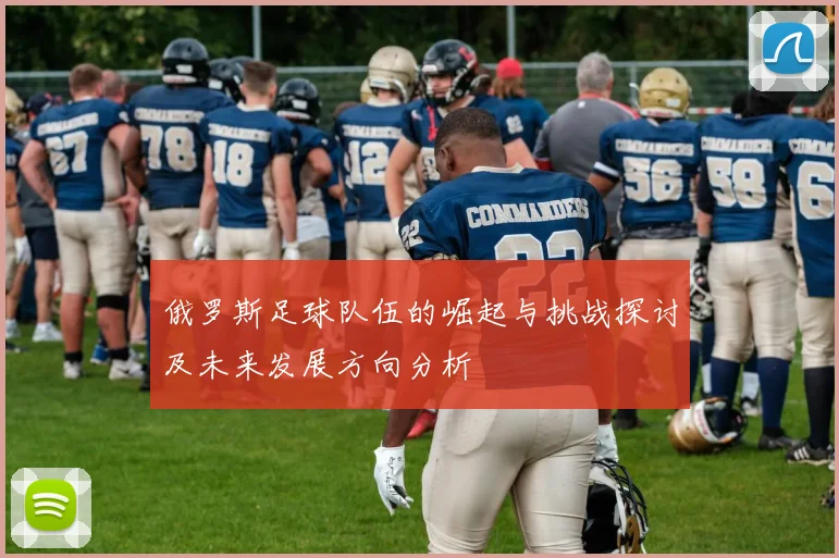 俄罗斯足球队伍的崛起与挑战探讨及未来发展方向分析