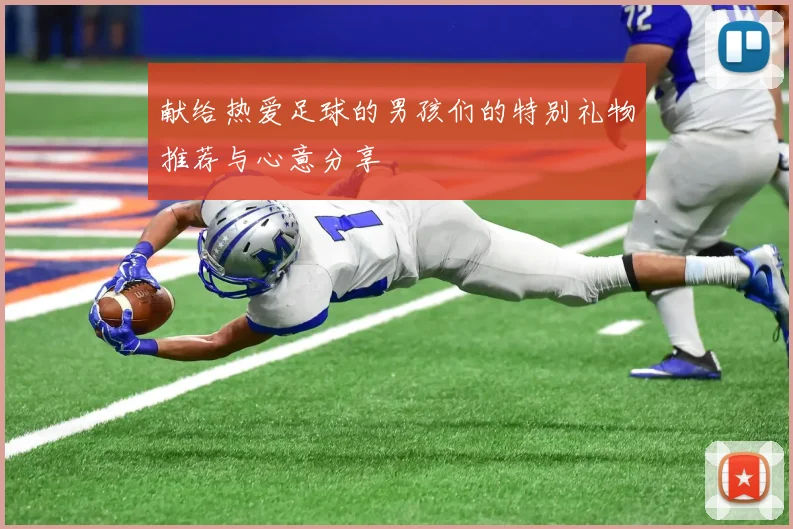 献给热爱足球的男孩们的特别礼物推荐与心意分享