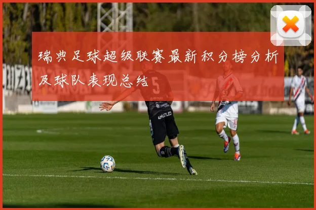 瑞典足球超级联赛最新积分榜分析及球队表现总结