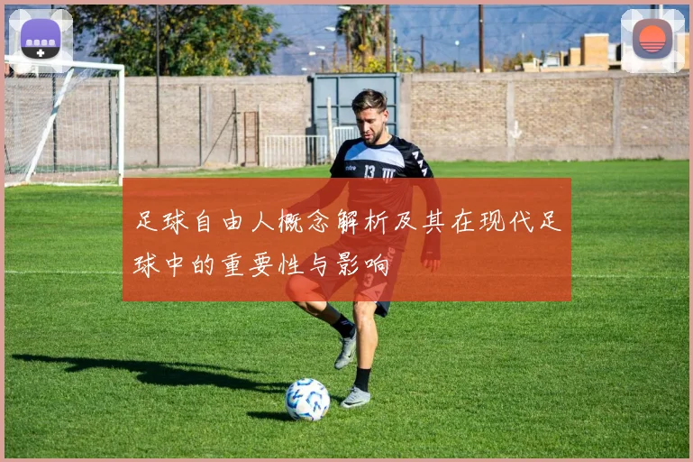 足球自由人概念解析及其在现代足球中的重要性与影响