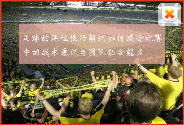 足球的跑位技巧解析如何提升比赛中的战术意识与团队配合能力