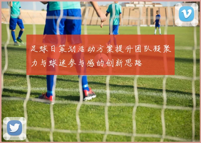 足球日策划活动方案提升团队凝聚力与球迷参与感的创新思路